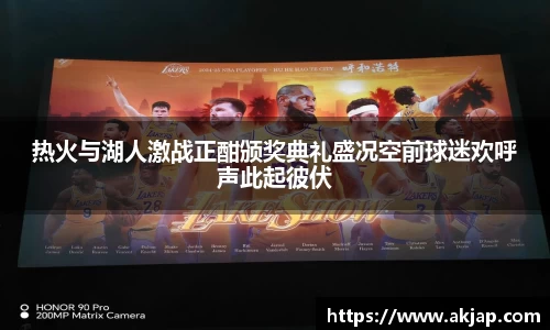 热火与湖人激战正酣颁奖典礼盛况空前球迷欢呼声此起彼伏