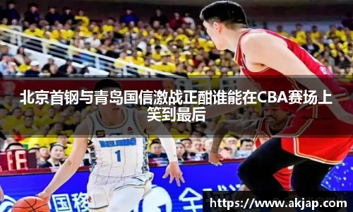 北京首钢与青岛国信激战正酣谁能在CBA赛场上笑到最后