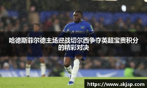 哈德斯菲尔德主场迎战切尔西争夺英超宝贵积分的精彩对决